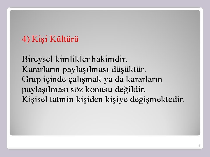 4) Kişi Kültürü Bireysel kimlikler hakimdir. Kararların paylaşılması düşüktür. Grup içinde çalışmak ya da