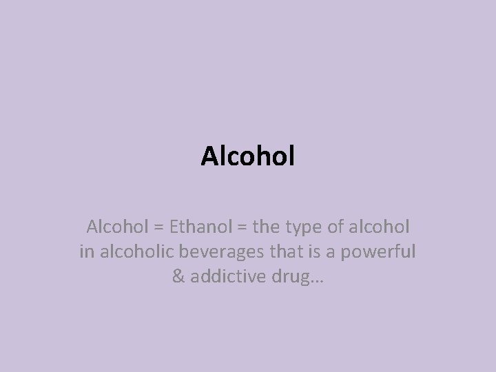 Alcohol = Ethanol = the type of alcohol in alcoholic beverages that is a