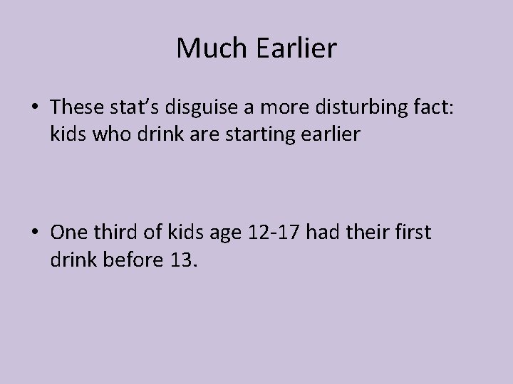Much Earlier • These stat’s disguise a more disturbing fact: kids who drink are
