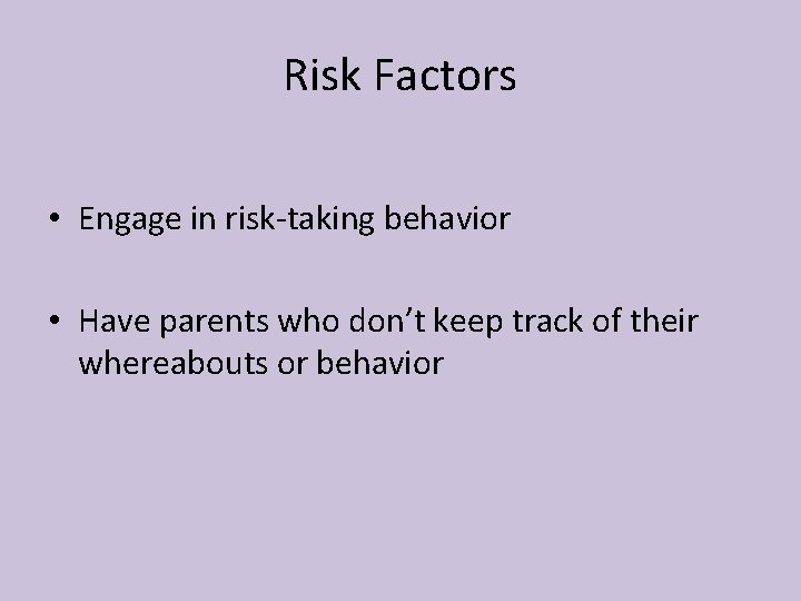 Risk Factors • Engage in risk-taking behavior • Have parents who don’t keep track
