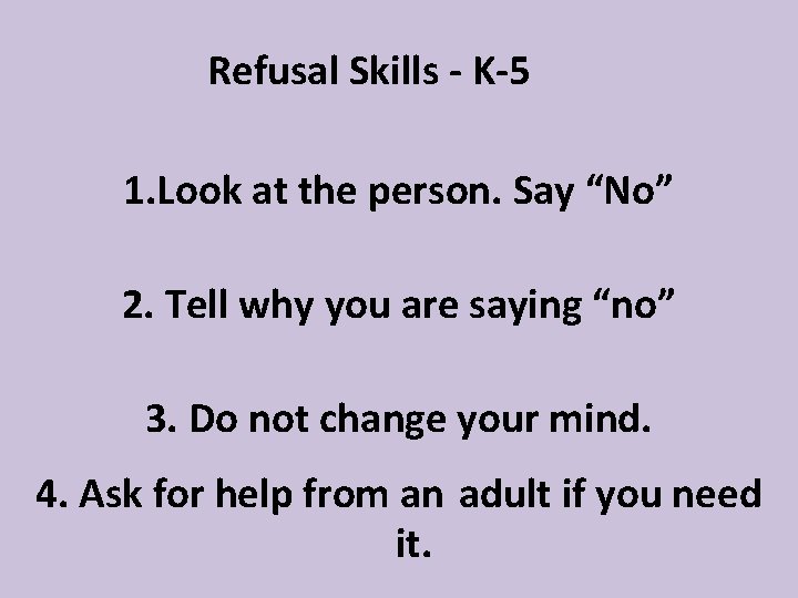 Refusal Skills - K-5 1. Look at the person. Say “No” 2. Tell why