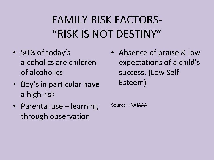 FAMILY RISK FACTORS“RISK IS NOT DESTINY” • 50% of today’s alcoholics are children of