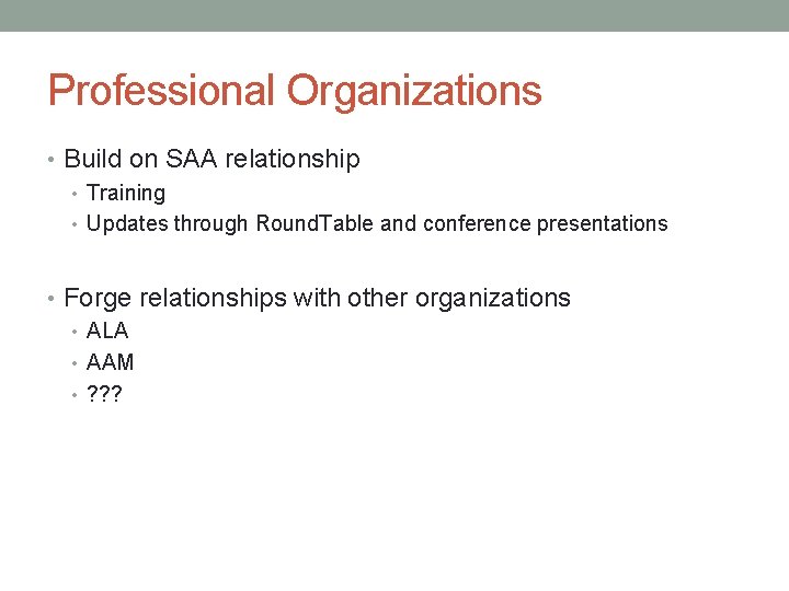 Professional Organizations • Build on SAA relationship • Training • Updates through Round. Table Professional Organizations • Build on SAA relationship • Training • Updates through Round. Table