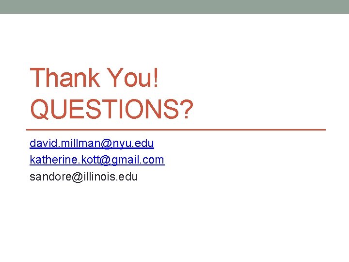 Thank You! QUESTIONS? david. millman@nyu. edu katherine. kott@gmail. com sandore@illinois. edu Thank You! QUESTIONS? david. millman@nyu. edu katherine. kott@gmail. com sandore@illinois. edu