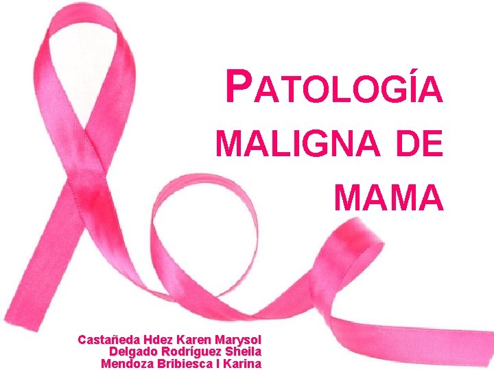 PATOLOGÍA MALIGNA DE MAMA Castañeda Hdez Karen Marysol Delgado Rodríguez Sheila Mendoza Bribiesca I