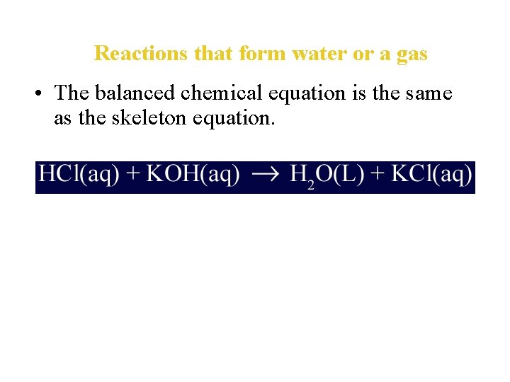 Reactions that form water or a gas • The balanced chemical equation is the