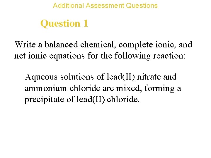 Additional Assessment Questions Question 1 Write a balanced chemical, complete ionic, and net ionic