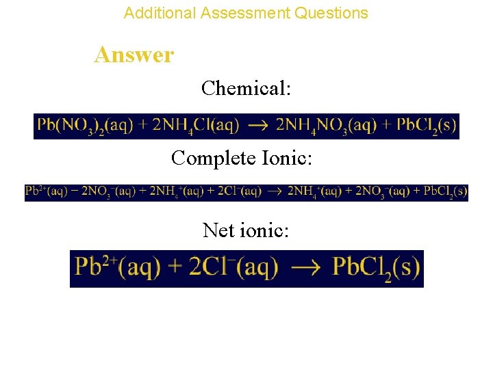 Additional Assessment Questions Answer Chemical: Complete Ionic: Net ionic: 