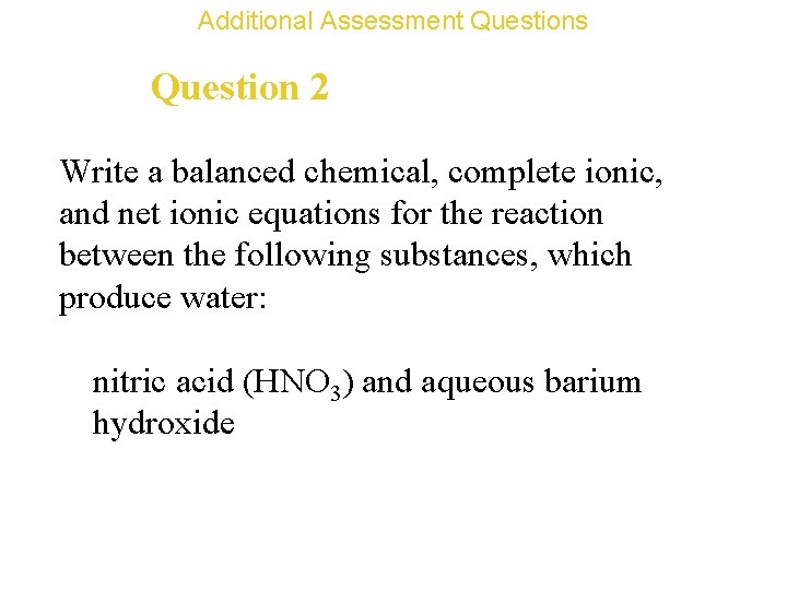 Additional Assessment Questions Question 2 Write a balanced chemical, complete ionic, and net ionic