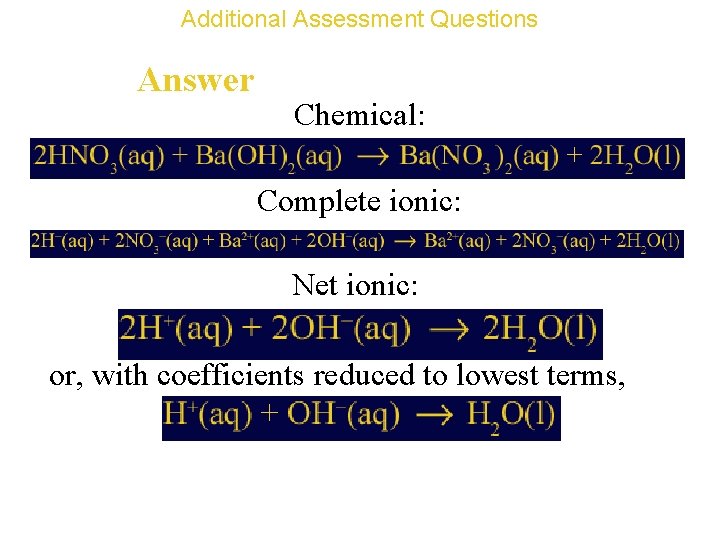 Additional Assessment Questions Answer Chemical: Complete ionic: Net ionic: or, with coefficients reduced to