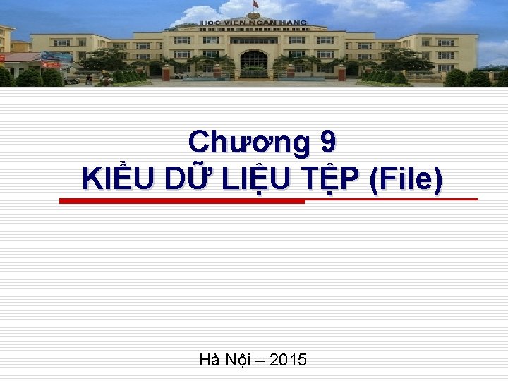 Chương 9 KIỂU DỮ LIỆU TỆP (File) Hà Nội – 2015 