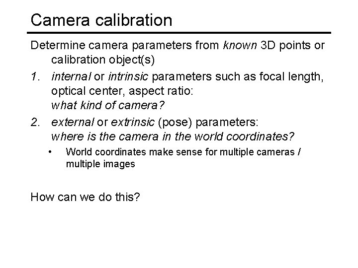 Camera calibration Determine camera parameters from known 3 D points or calibration object(s) 1.