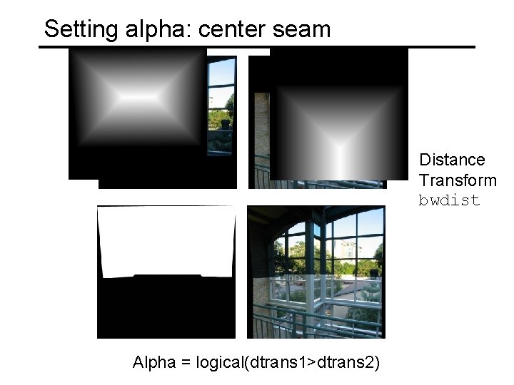 Setting alpha: center seam Distance Transform bwdist Alpha = logical(dtrans 1>dtrans 2) 