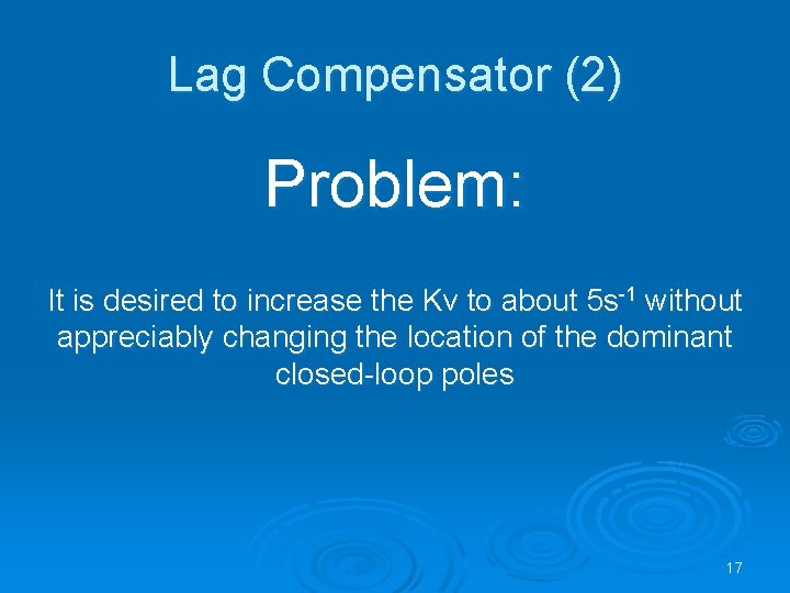 Lag Compensator (2) Problem: It is desired to increase the Kv to about 5
