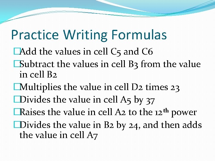 Practice Writing Formulas �Add the values in cell C 5 and C 6 �Subtract