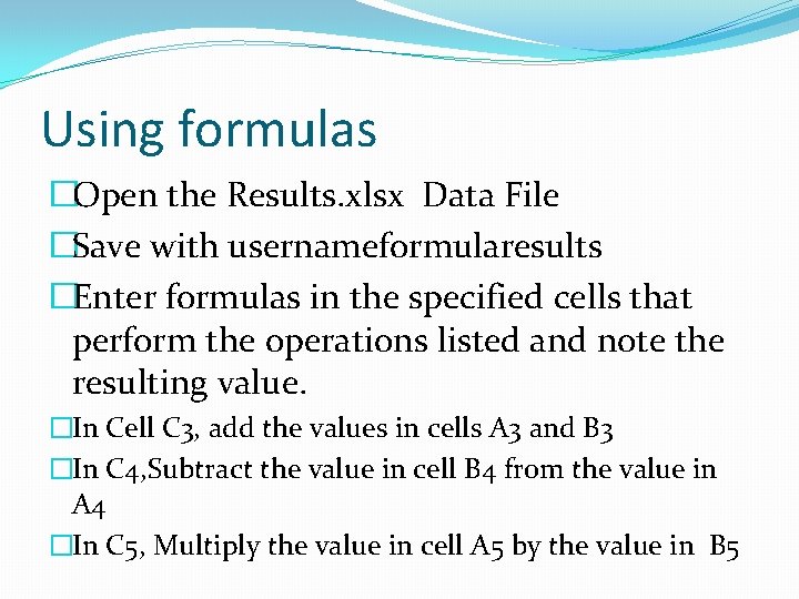 Using formulas �Open the Results. xlsx Data File �Save with usernameformularesults �Enter formulas in