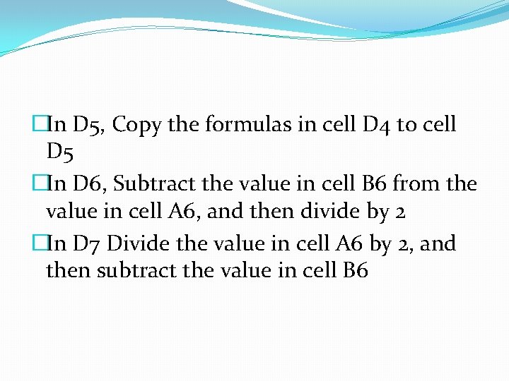 �In D 5, Copy the formulas in cell D 4 to cell D 5