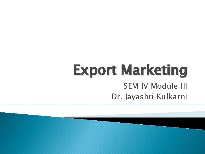 Export Marketing SEM IV Module III Dr. Jayashri Kulkarni 