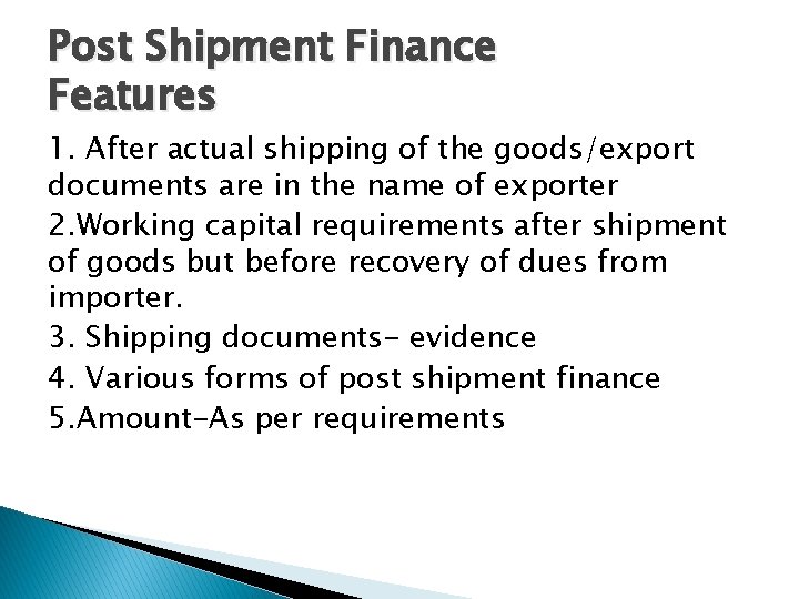 Post Shipment Finance Features 1. After actual shipping of the goods/export documents are in