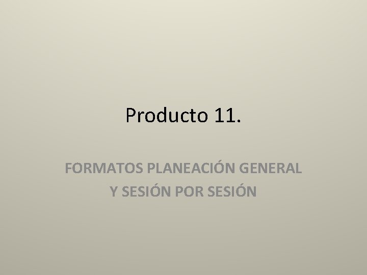 Producto 11. FORMATOS PLANEACIÓN GENERAL Y SESIÓN POR SESIÓN 