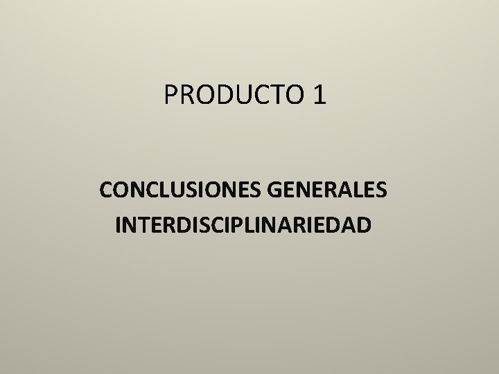 PRODUCTO 1 CONCLUSIONES GENERALES INTERDISCIPLINARIEDAD 