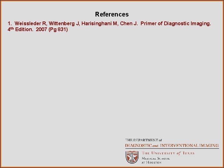 References 1. Weissleder R, Wittenberg J, Harisinghani M, Chen J. Primer of Diagnostic Imaging.