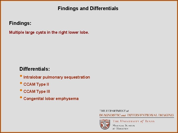 Findings and Differentials Findings: Multiple large cysts in the right lower lobe. Differentials: •