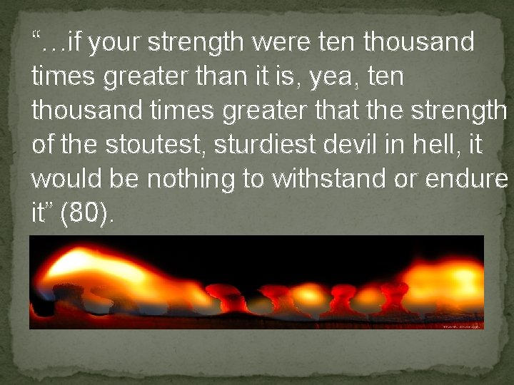 “…if your strength were ten thousand times greater than it is, yea, ten thousand
