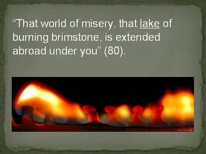 “That world of misery, that lake of burning brimstone, is extended abroad under you”