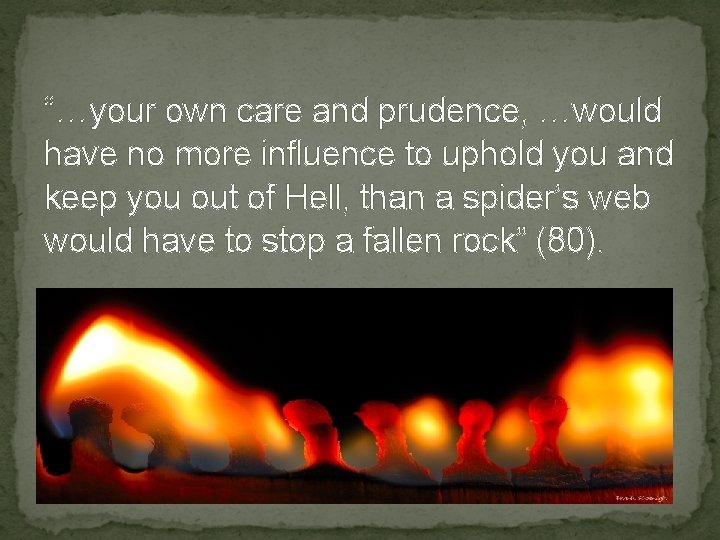“…your own care and prudence, …would have no more influence to uphold you and