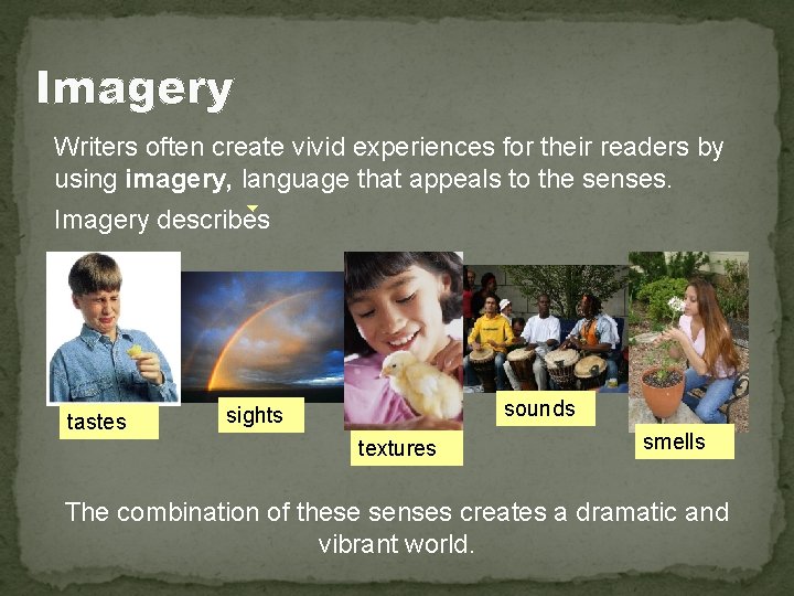 Imagery Writers often create vivid experiences for their readers by using imagery, language that