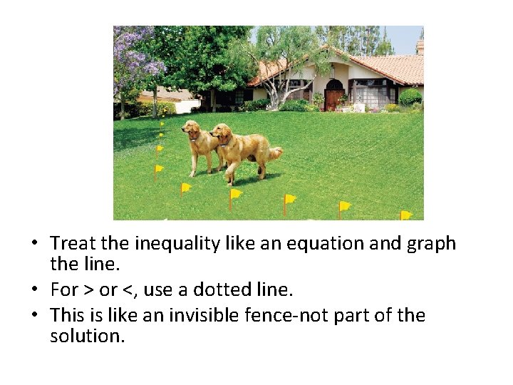  • Treat the inequality like an equation and graph the line. • For