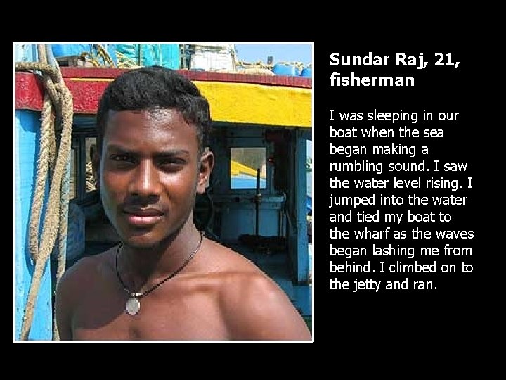 Sundar Raj, 21, fisherman I was sleeping in our boat when the sea began