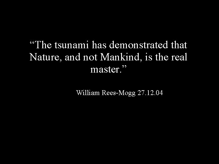 “The tsunami has demonstrated that Nature, and not Mankind, is the real master. ”