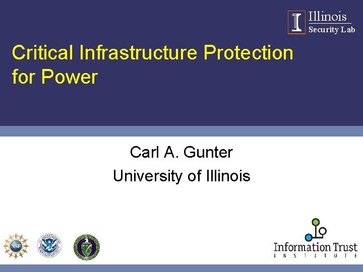 Illinois Security Lab Critical Infrastructure Protection for Power Carl A. Gunter University of Illinois