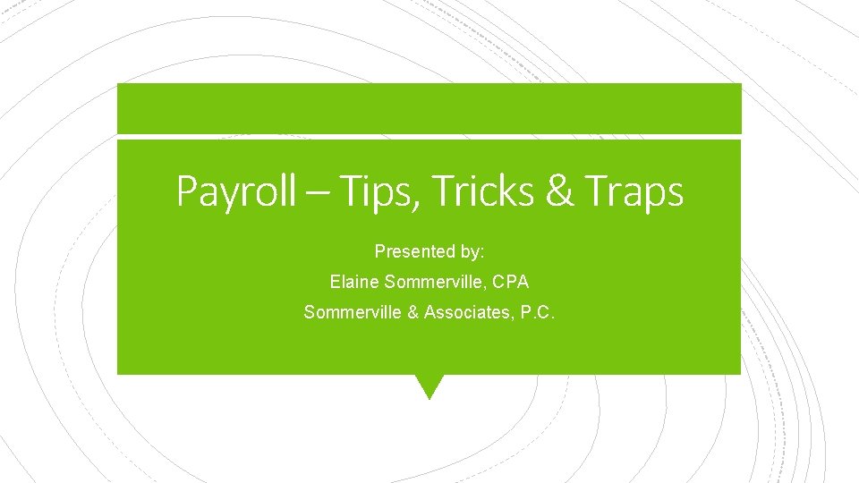 Payroll – Tips, Tricks & Traps Presented by: Elaine Sommerville, CPA Sommerville & Associates,