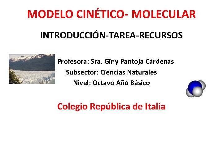 MODELO CINÉTICO- MOLECULAR INTRODUCCIÓN-TAREA-RECURSOS Profesora: Sra. Giny Pantoja Cárdenas Subsector: Ciencias Naturales Nivel: Octavo