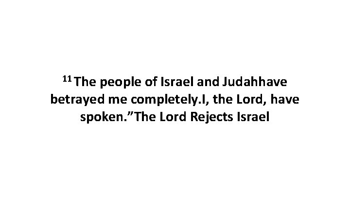 11 The people of Israel and Judahhave betrayed me completely. I, the Lord, have