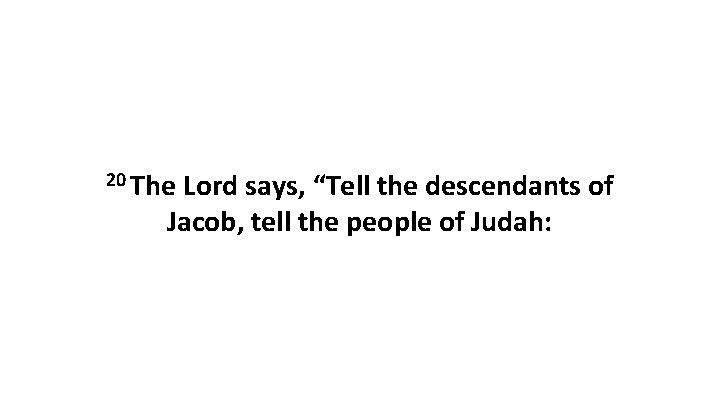 20 The Lord says, “Tell the descendants of Jacob, tell the people of Judah: