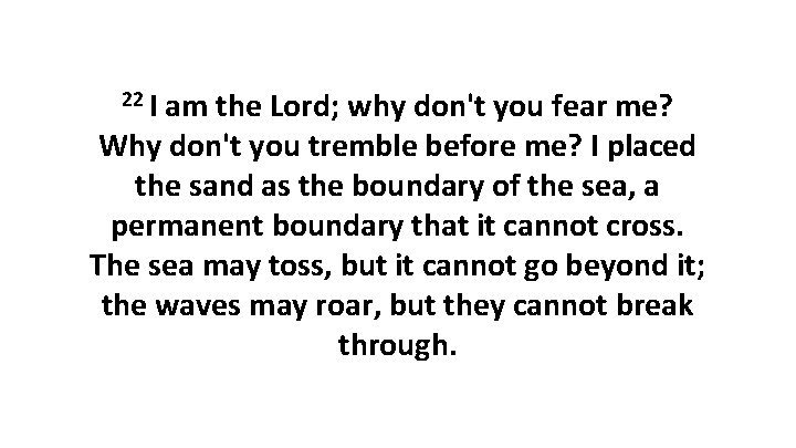 22 I am the Lord; why don't you fear me? Why don't you tremble