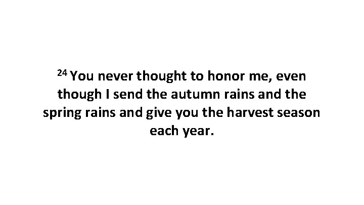 24 You never thought to honor me, even though I send the autumn rains