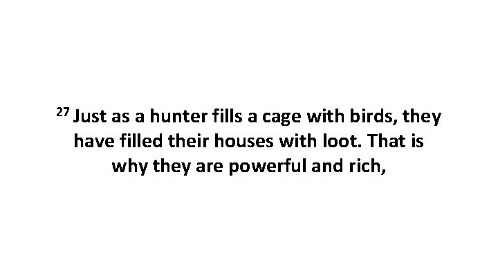 27 Just as a hunter fills a cage with birds, they have filled their