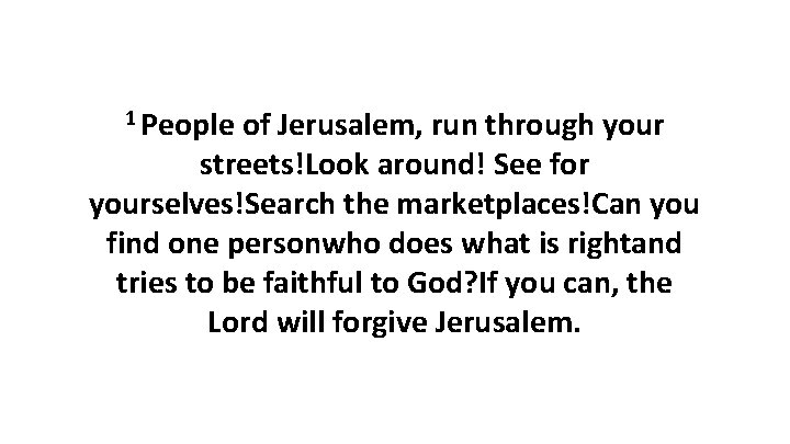 1 People of Jerusalem, run through your streets!Look around! See for yourselves!Search the marketplaces!Can