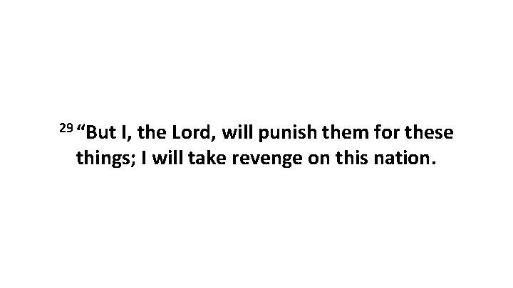 29 “But I, the Lord, will punish them for these things; I will take