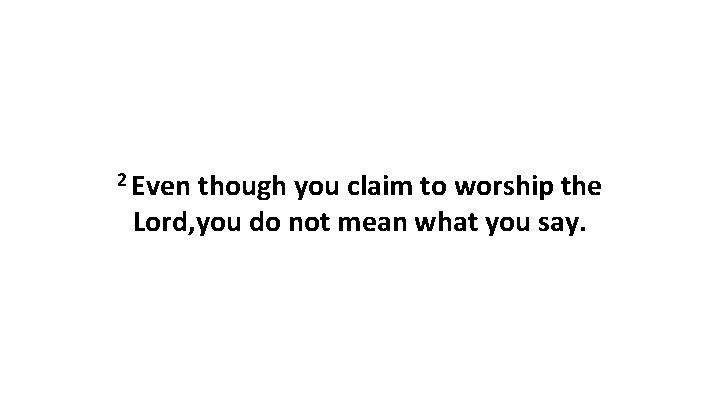 2 Even though you claim to worship the Lord, you do not mean what