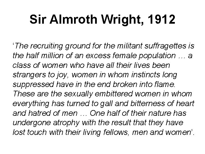 Sir Almroth Wright, 1912 ‘The recruiting ground for the militant suffragettes is the half