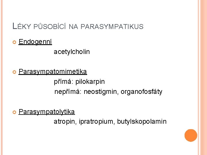 LÉKY PŮSOBÍCÍ NA PARASYMPATIKUS Endogenní acetylcholin Parasympatomimetika přímá: pilokarpin nepřímá: neostigmin, organofosfáty Parasympatolytika atropin, LÉKY PŮSOBÍCÍ NA PARASYMPATIKUS Endogenní acetylcholin Parasympatomimetika přímá: pilokarpin nepřímá: neostigmin, organofosfáty Parasympatolytika atropin,