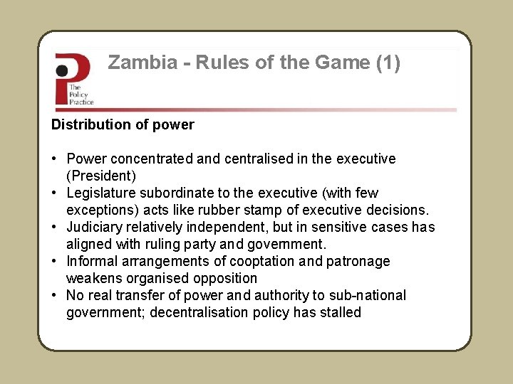 Zambia - Rules of the Game (1) Distribution of power • Power concentrated and