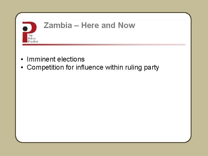 Zambia – Here and Now • Imminent elections • Competition for influence within ruling