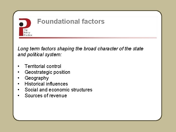 Foundational factors Long term factors shaping the broad character of the state and political